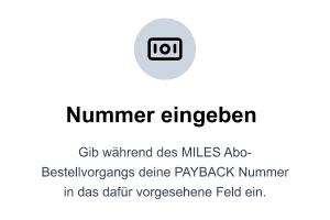 Gib während des MILES Abo-Bestellvorgangs deine PAYBACK Nummer in das vorgesehene Feld ein.