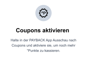 Halte in der PAYBACK App Ausschau nach Coupons und aktiviere sie, um noch mehr °Punkte zu kassieren.